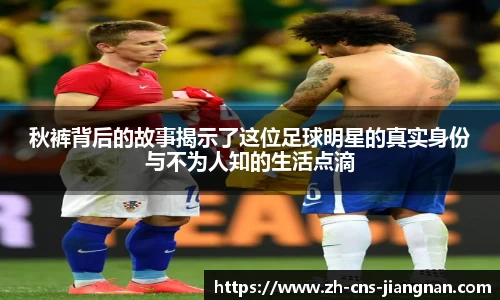 秋裤背后的故事揭示了这位足球明星的真实身份与不为人知的生活点滴
